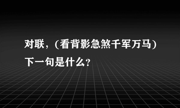 对联，(看背影急煞千军万马)下一句是什么？
