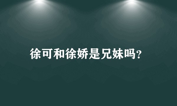 徐可和徐娇是兄妹吗？