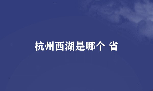 杭州西湖是哪个 省