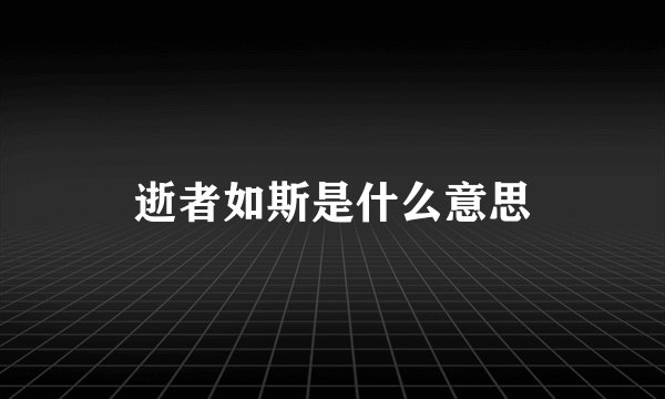 逝者如斯是什么意思