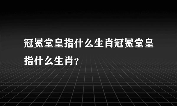 冠冕堂皇指什么生肖冠冕堂皇指什么生肖？