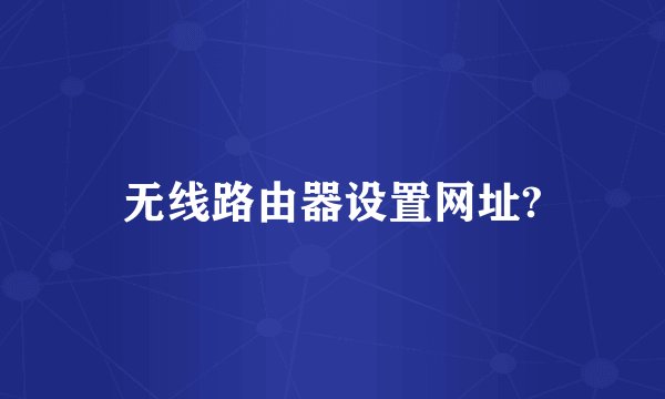 无线路由器设置网址?