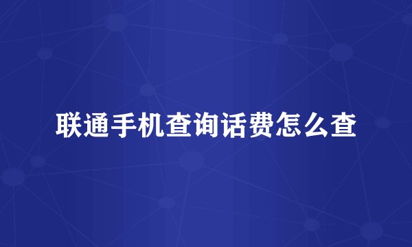 联通手机查询话费怎么查