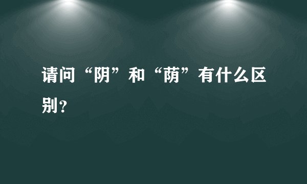 请问“阴”和“荫”有什么区别？