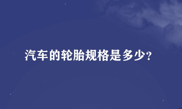 汽车的轮胎规格是多少？