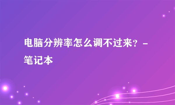 电脑分辨率怎么调不过来？-笔记本