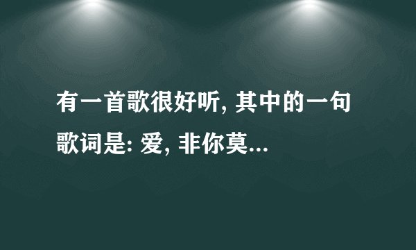 有一首歌很好听, 其中的一句歌词是: 爱, 非你莫属. 请问一下是什么名字呢?