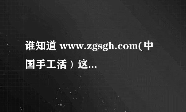 谁知道 www.zgsgh.com(中国手工活）这个网址是合法的不,怎么还让注册会员且得交300元的会费啊