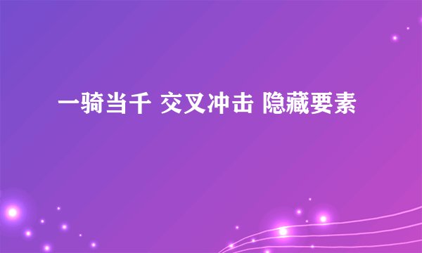 一骑当千 交叉冲击 隐藏要素