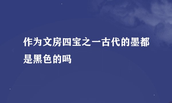 作为文房四宝之一古代的墨都是黑色的吗