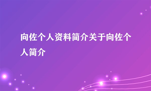 向佐个人资料简介关于向佐个人简介