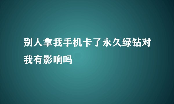 别人拿我手机卡了永久绿钻对我有影响吗