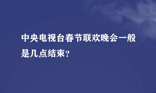 中央电视台春节联欢晚会一般是几点结束？