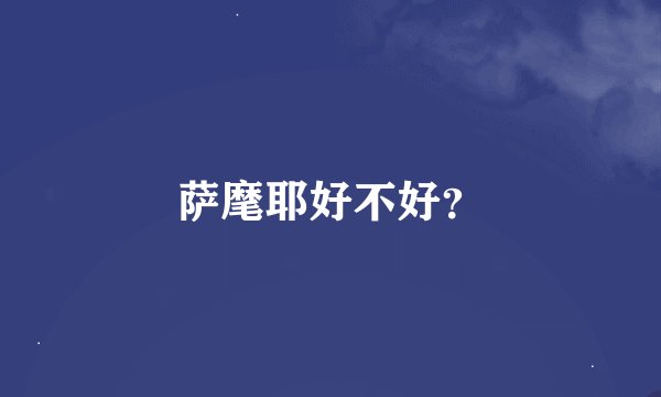 萨麾耶好不好？