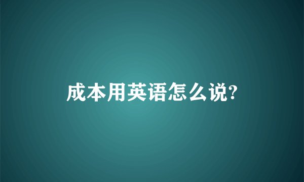 成本用英语怎么说?