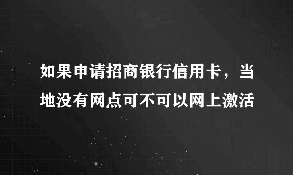 如果申请招商银行信用卡，当地没有网点可不可以网上激活