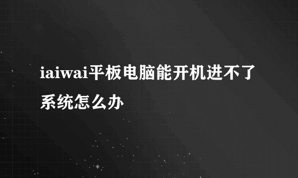 iaiwai平板电脑能开机进不了系统怎么办