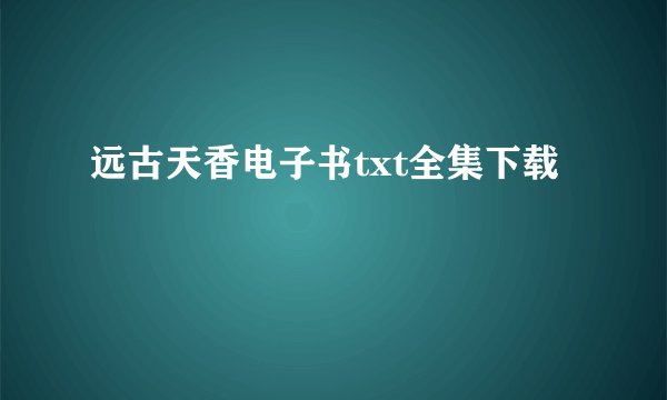 远古天香电子书txt全集下载