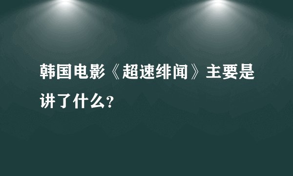 韩国电影《超速绯闻》主要是讲了什么？