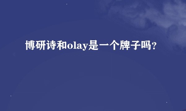 博研诗和olay是一个牌子吗？