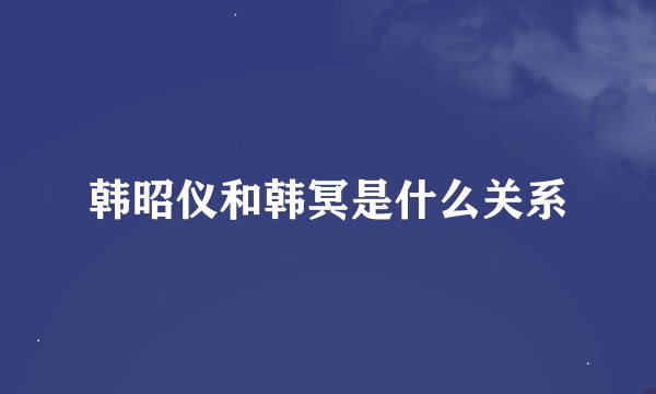 韩昭仪和韩冥是什么关系