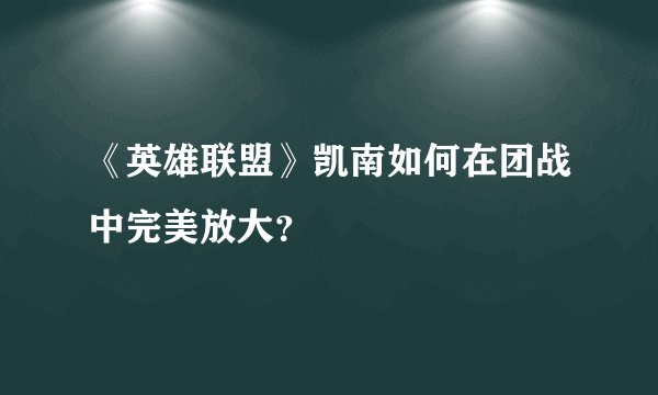 《英雄联盟》凯南如何在团战中完美放大？