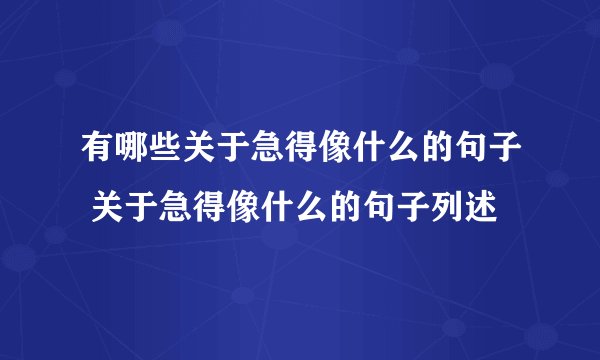 有哪些关于急得像什么的句子 关于急得像什么的句子列述