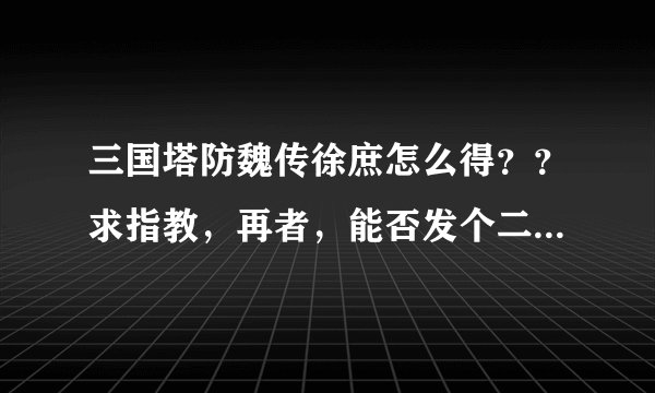 三国塔防魏传徐庶怎么得？？求指教，再者，能否发个二周目完整的武将单挑目录，在第几关，谁跟谁