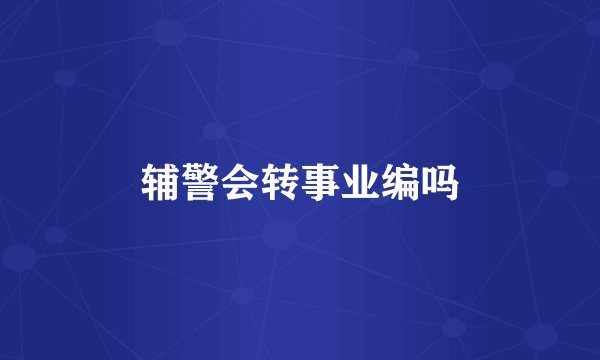 辅警会转事业编吗