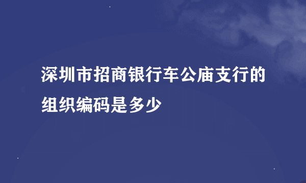 深圳市招商银行车公庙支行的组织编码是多少