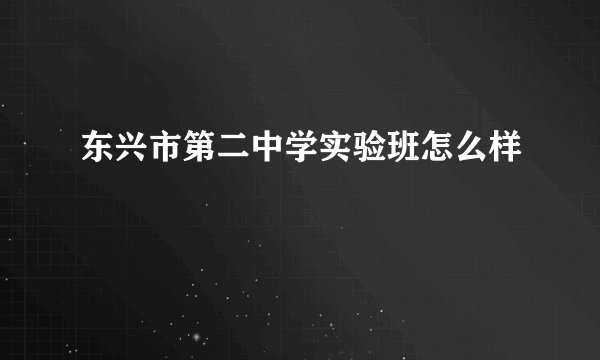 东兴市第二中学实验班怎么样