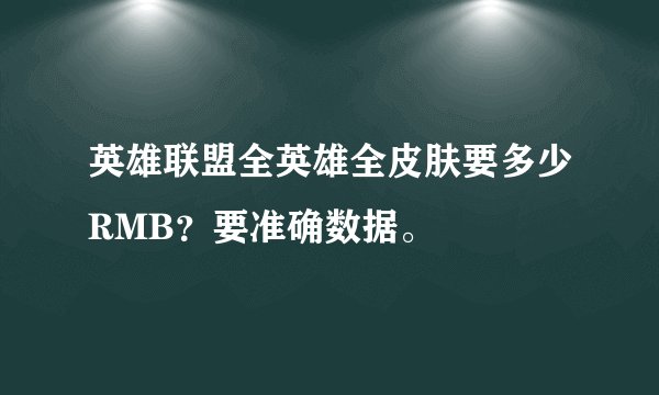 英雄联盟全英雄全皮肤要多少RMB？要准确数据。