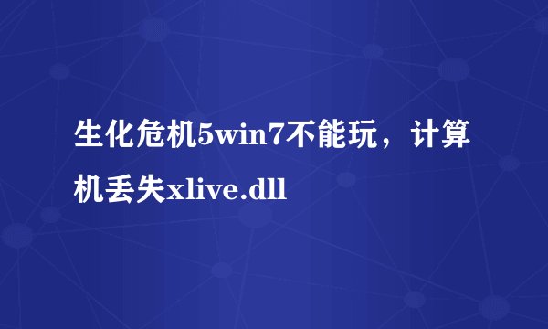 生化危机5win7不能玩，计算机丢失xlive.dll