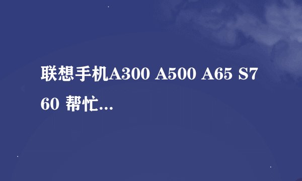 联想手机A300 A500 A65 S760 帮忙对比下哪个好一些，为什么？高分~！！