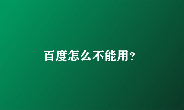百度怎么不能用？