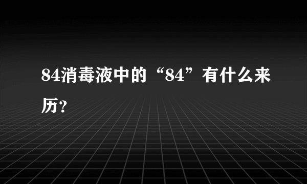 84消毒液中的“84”有什么来历？