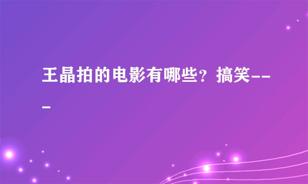 王晶拍的电影有哪些？搞笑---