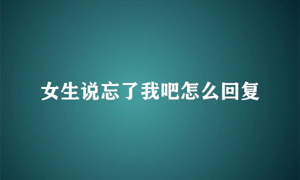 女生说忘了我吧怎么回复