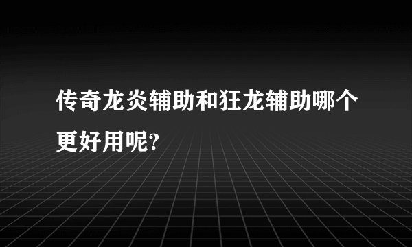 传奇龙炎辅助和狂龙辅助哪个更好用呢?