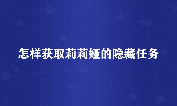 怎样获取莉莉娅的隐藏任务