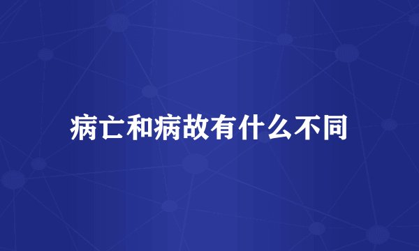 病亡和病故有什么不同