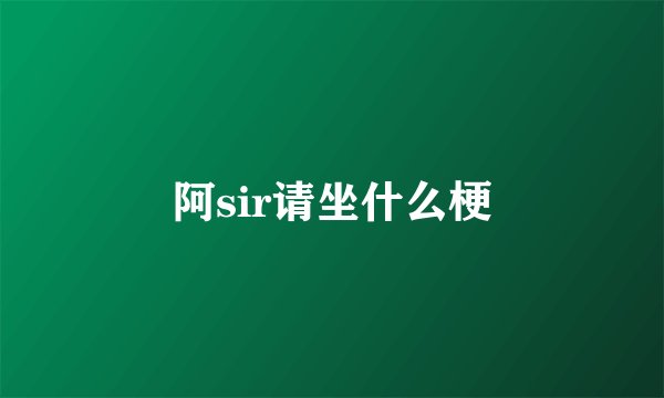 阿sir请坐什么梗