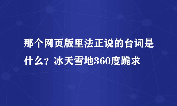 那个网页版里法正说的台词是什么？冰天雪地360度跪求