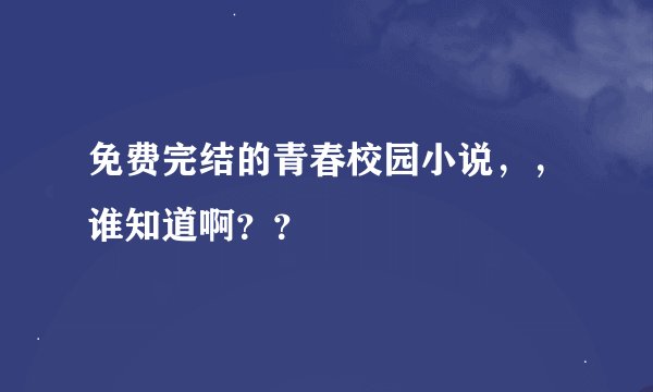 免费完结的青春校园小说，，谁知道啊？？