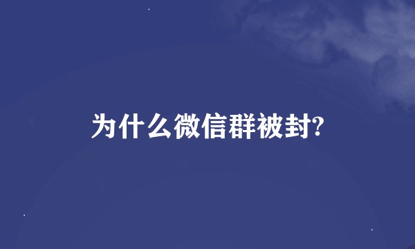 为什么微信群被封?