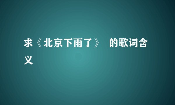 求《北京下雨了》  的歌词含义