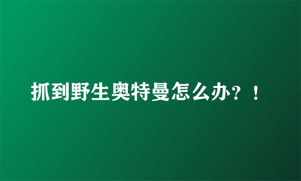 抓到野生奥特曼怎么办？！