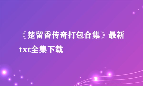《楚留香传奇打包合集》最新txt全集下载