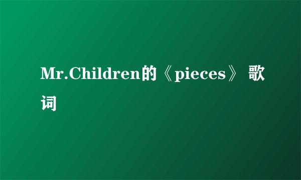 Mr.Children的《pieces》 歌词