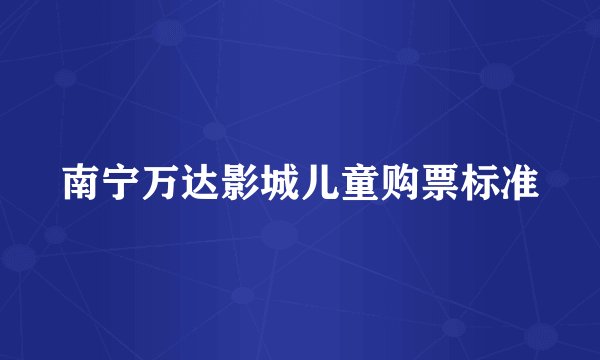 南宁万达影城儿童购票标准